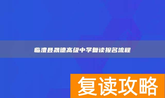 临澧县晟德高级中学复读报名流程