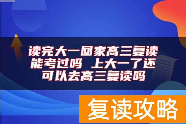 读完大一回家高三复读能考过吗 上大一了还可以去高三复读吗