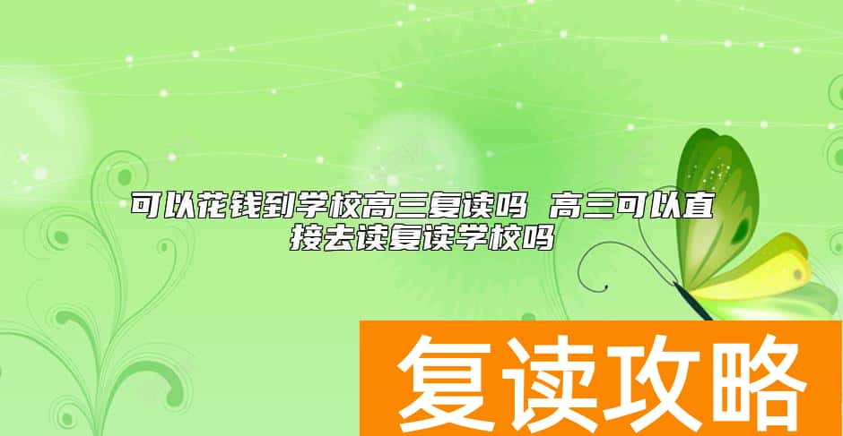 可以花钱到学校高三复读吗 高三可以直接去读复读学校吗