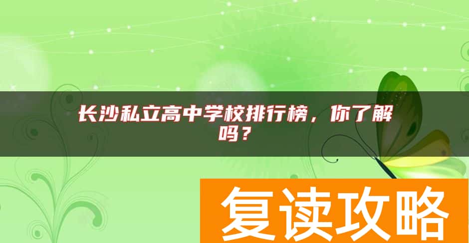 长沙私立高中学校排行榜，你了解吗？