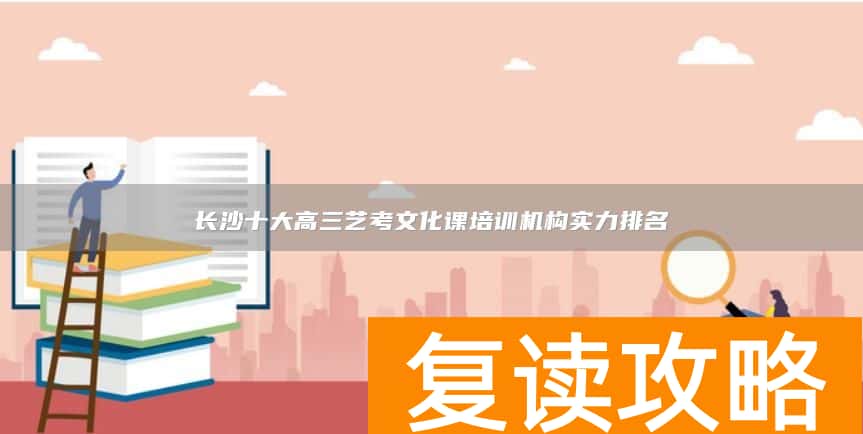 长沙十大高三艺考文化课培训机构实力排名