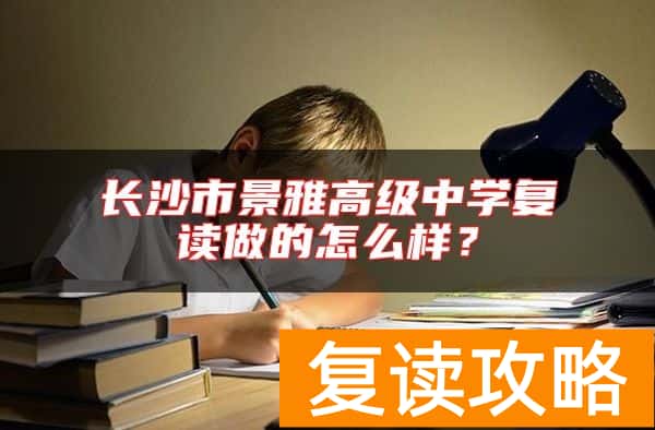 长沙市景雅高级中学复读做的怎么样？