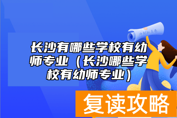 长沙有哪些学校有幼师专业(长沙哪些学校有幼师专业)
