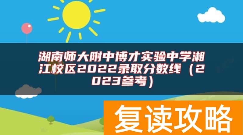 湖南师大附中博才实验中学湘江校区2022录取分数线（2023参考）