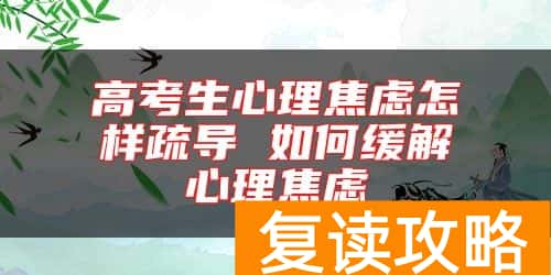 高考生心理焦虑怎样疏导 如何缓解心理焦虑