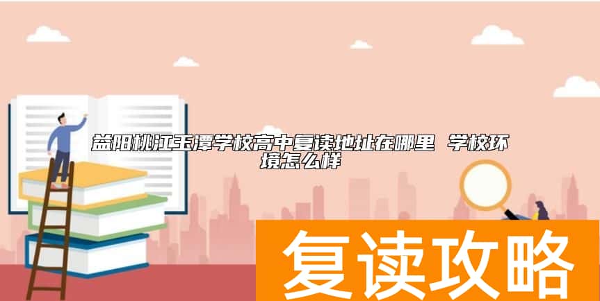 益阳桃江玉潭学校高中复读地址在哪里 学校环境怎么样