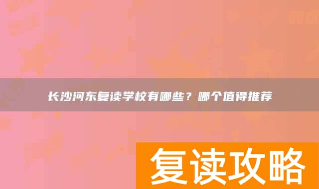 长沙河东复读学校有哪些？哪个值得推荐