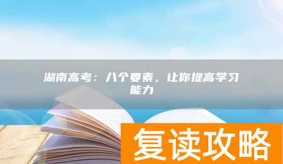 湖南高考：八个要素，让你提高学习能力