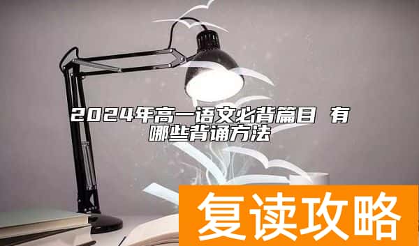 2024年高一语文必背篇目 有哪些背诵方法