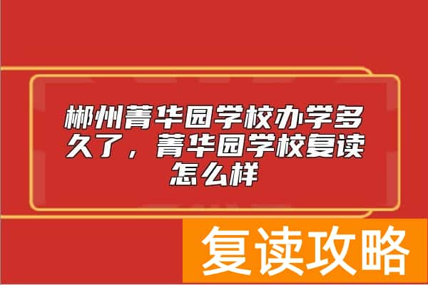 郴州菁华园学校办学多久了,菁华园学校复读怎么样