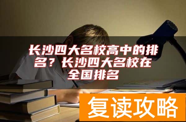 长沙四大名校高中的排名？长沙四大名校在全国排名