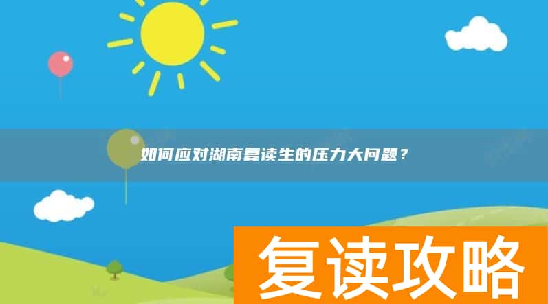 如何应对湖南复读生的压力大问题？