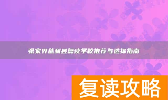 张家界慈利县复读学校推荐与选择指南