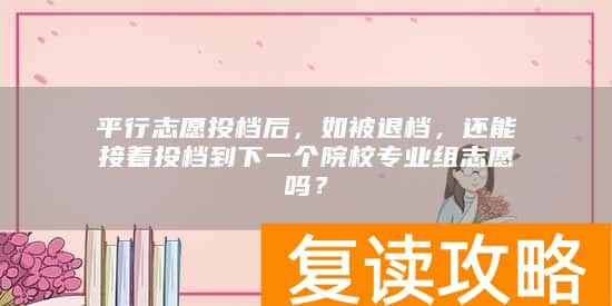 平行志愿投档后，如被退档，还能接着投档到下一个院校专业组志愿吗？