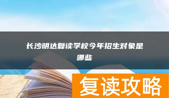 长沙明达复读学校今年招生对象是哪些