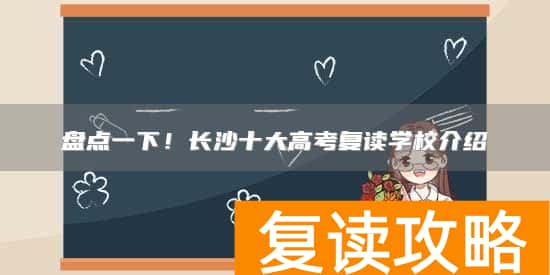 盘点一下！长沙十大高考复读学校介绍
