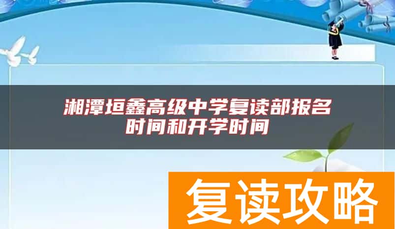 湘潭垣鑫高级中学复读部报名时间和开学时间