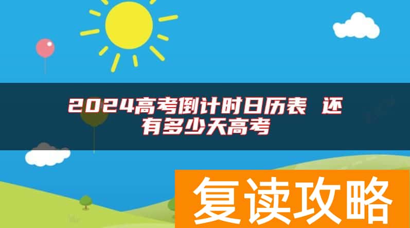 2024高考倒计时日历表 还有多少天高考