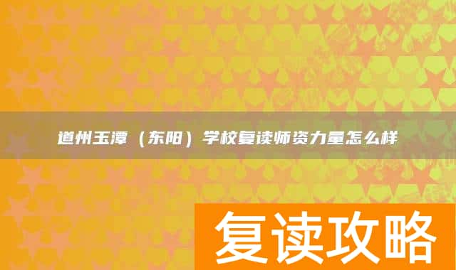 永州市道县道州玉潭（东阳）学校复读师资力量怎么样