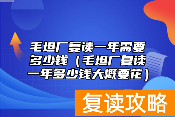 毛坦厂复读一年需要多少钱（毛坦厂复读一年多少钱大概要花）
