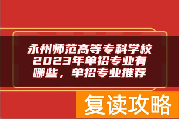 永州师范高等专科学校2023年单招专业有哪些，单招专业推荐