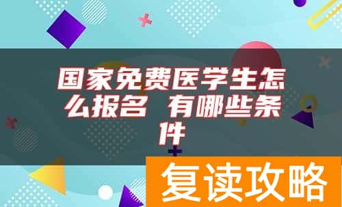 国家免费医学生怎么报名 有哪些条件