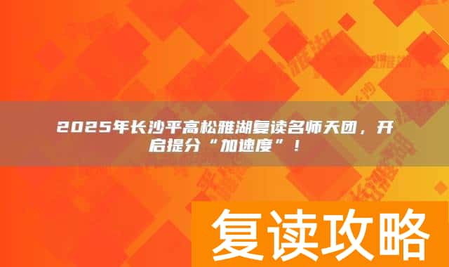2025年长沙平高松雅湖复读名师天团，开启提分“加速度”！