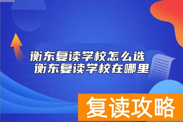 衡东复读学校怎么选 衡东复读学校在哪里