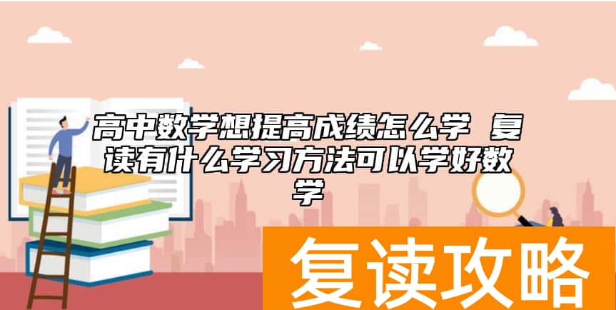 高中数学想提高成绩怎么学 复读有什么学习方法可以学好数学