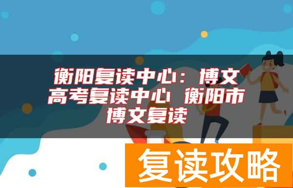 衡阳复读中心：博文高考复读中心 衡阳市博文复读