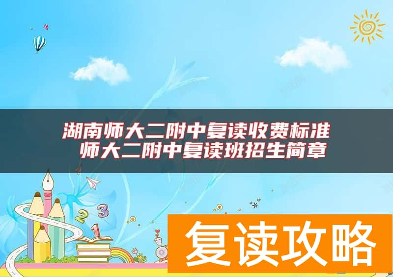 湖南师大二附中复读收费标准 师大二附中复读班招生简章
