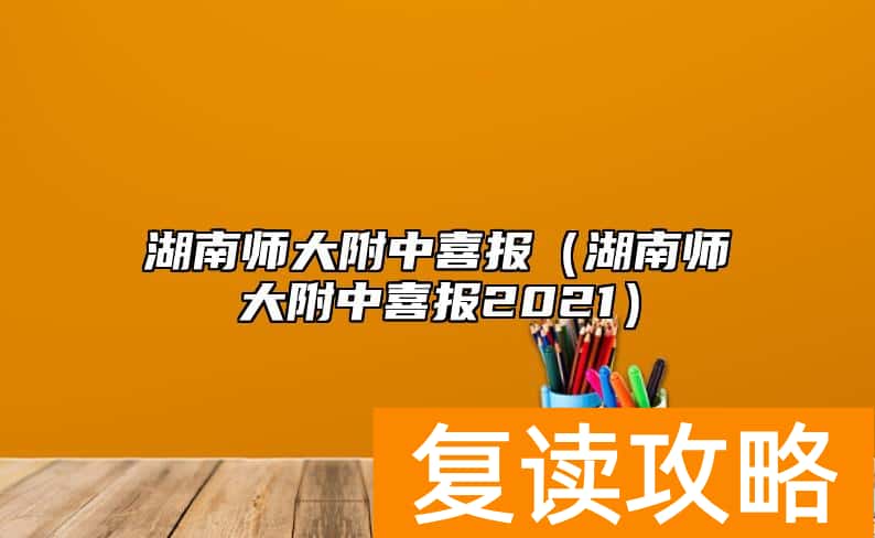 湖南师大附中喜报（湖南师大附中喜报2021）