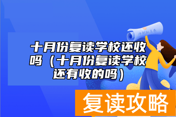 十月份复读学校还收吗（十月份复读学校还有收的吗）