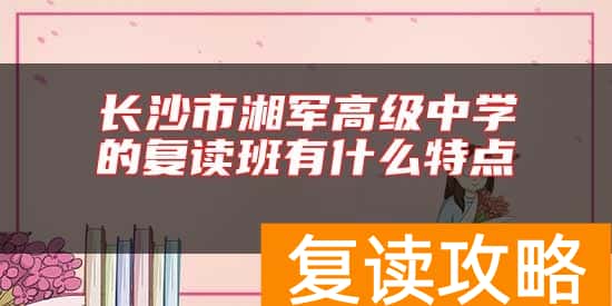 长沙市湘军高级中学的复读班有什么特点