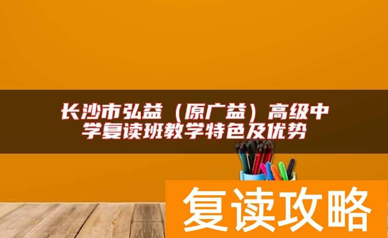 长沙市弘益（原广益）高级中学复读班教学特色及优势