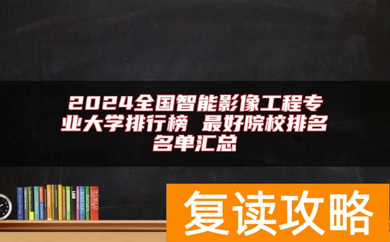 2024全国智能影像工程专业大学排行榜 最好院校排名名单汇总