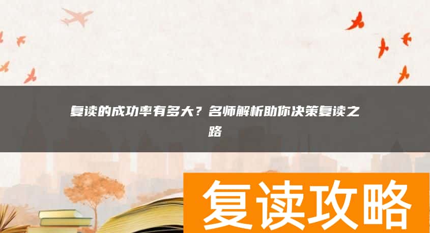 复读的成功率有多大？名师解析助你决策复读之路