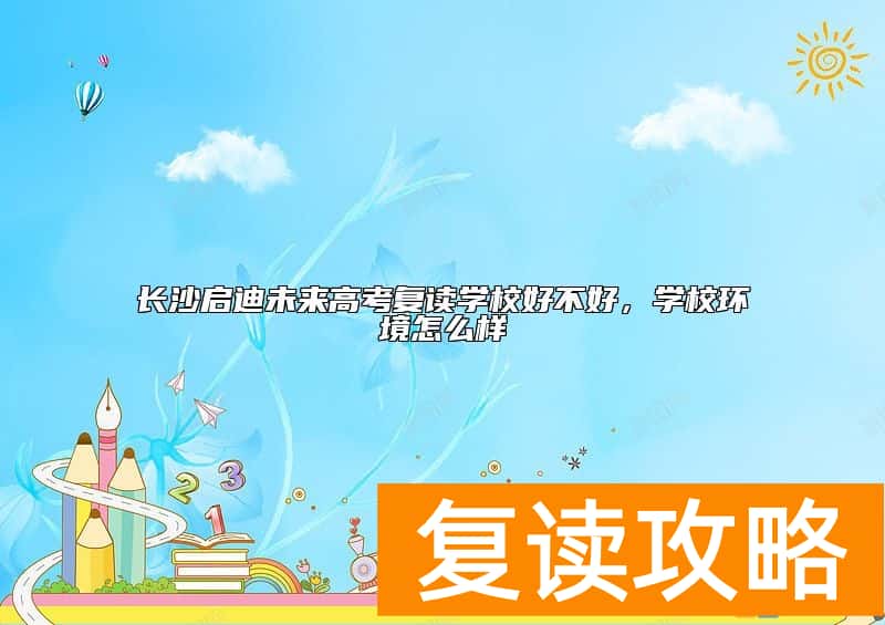 长沙启迪未来高考复读学校好不好，学校环境怎么样