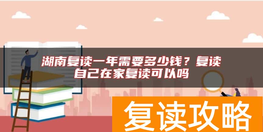 湖南复读一年需要多少钱？复读自己在家复读可以吗