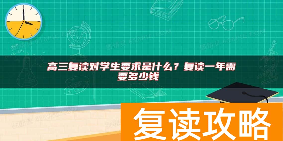 高三复读对学生要求是什么？复读一年需要多少钱