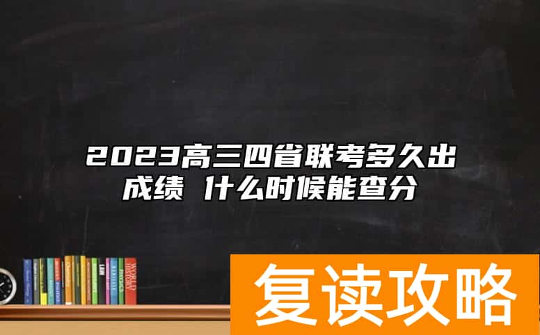2023高三四省联考多久出成绩 什么时候能查分