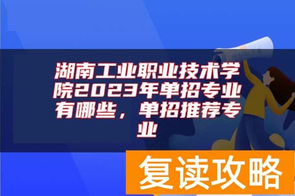 湖南工业职业技术学院2023年单招专业有哪些，单招推荐专业