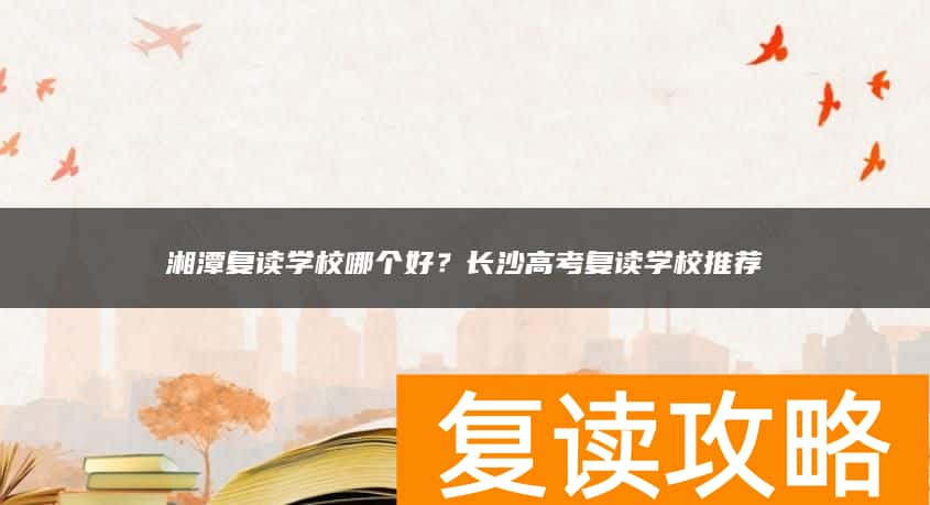 湘潭复读学校哪个好？高考复读学校推荐