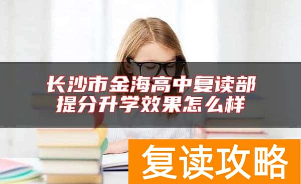 长沙市金海高中复读部提分升学效果怎么样