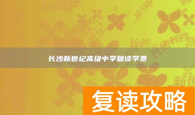 长沙新世纪高级中学复读学费