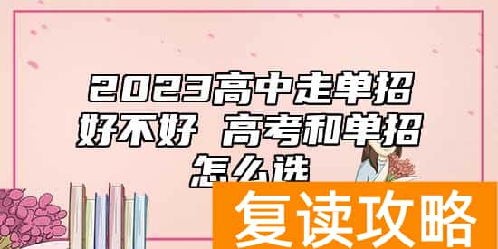 2023高中走单招好不好 高考和单招怎么选
