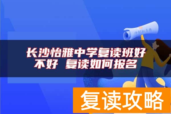 长沙怡雅中学复读班好不好 复读如何报名