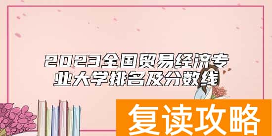 2023全国贸易经济专业大学排名及分数线