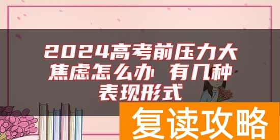 2024高考前压力大焦虑怎么办 有几种表现形式