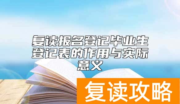 复读报名登记毕业生登记表的作用与实际意义
